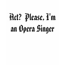 Act?  Please, I'm an Opera Singer t-shirts