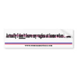Actually I don't leave my vagina at home when I vo Bumper Stickers