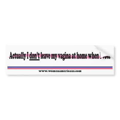 Actually I don't leave my vagina at home when I vo Bumper Stickers by womenamericans