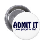 ADMIT IT ..... You'd Go To Jail For This ! Button