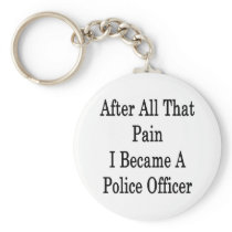 After All That Pain I Became A Police Officer Key Chains
