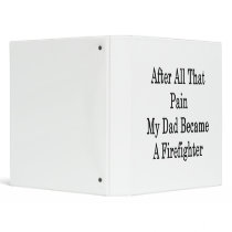 After All That Pain My Dad Became A Firefighter Vinyl Binder - Binder