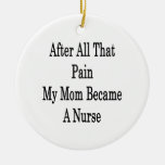 After All That Pain My Mom Became A Nurse Christmas Ornaments