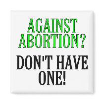 Against abortion? Don't have one! Magnet