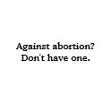Against abortion? Don't have one. t-shirts by antigonemagazine Against abortion? Don't have one. t-shirts