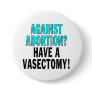 Against abortion? Have a vasectomy! Buttons