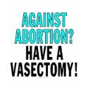 Against abortion? Have a vasectomy! t-shirts by SmartAssProducts Against abortion? Have a vasectomy! t-shirts