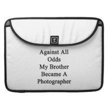 Against All Odds My Brother Became A Photographer. Sleeves For MacBook Pro