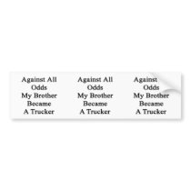 Against All Odds My Brother Became A Trucker Bumper Stickers