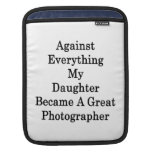 Against Everything My Daughter Became A Great Phot iPad Sleeves