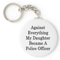 Against Everything My Daughter Became A Police Off Keychain