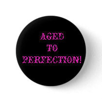 AGED TO PERFECTION! PINBACK BUTTON