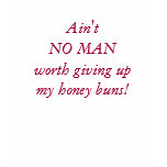 Ain't NO MANworth giving upmy honey buns! t-shirts