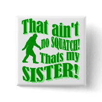 Ain't no squatch that's my sister pins