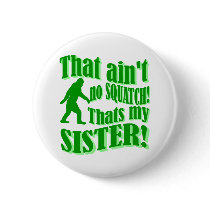 Ain't no squatch that's my sister pinback button