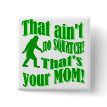 ain't no squatch, that's your mom! button
