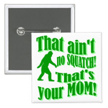 ain't no squatch, that's your mom! button