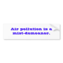 Air pollution is a mist-demeanor. bumper stickers