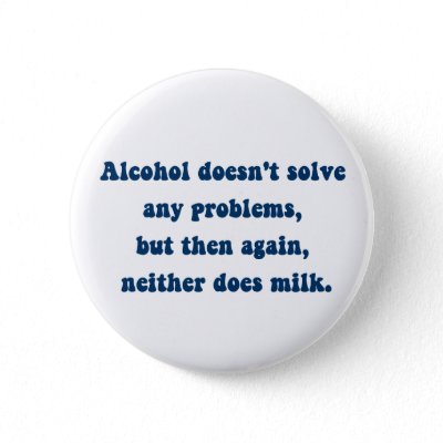 Alcohol doesn&#39;t solve any problems,Milk? Pinback Buttons