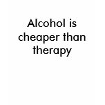 Alcohol is cheaper than therapy shirt