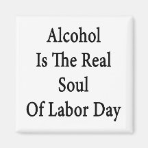 Alcohol Is The Real Soul Of Labor Day Fridge Magnets