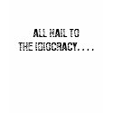 ALL HAIL TO THE IDIOCRACY. . . . t-shirts