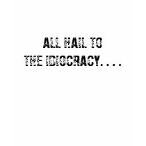 ALL HAIL TO THE IDIOCRACY. . . . t-shirts by Night_Wolf ALL HAIL TO THE IDIOCRACY. . . . t-shirts