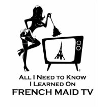 All I Need to Know I learned On French Maid TV t-shirts