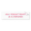 All I Really Want Is A CupCake bumper stickers