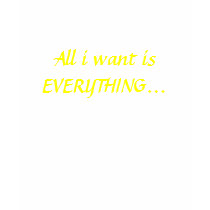 All i want is EVERYTHING... t-shirts by emily14x All i want is EVERYTHING... t-shirts