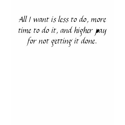 All I want is less to do, more time to do it, a... T Shirts by jesterbryanc