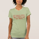 All I want is what I have coming to me.  All's ... Tshirts