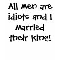 All men are idiots and I married their king! t-shirts by huckleberryhound98 All men are idiots and I married their king! t-shirts
