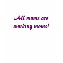 All moms are working moms! t-shirts