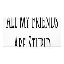 All My Friends Are Stupid Customized Photo Card