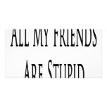 All My Friends Are Stupid Customized Photo Card