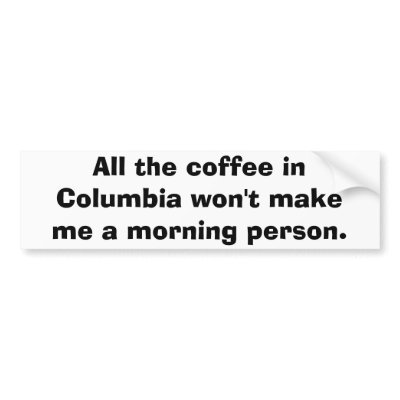 All the coffee in Columbia won't make me a morn... Bumper Sticker by funnybumperstickers