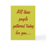 All these people gathered today for you... cards