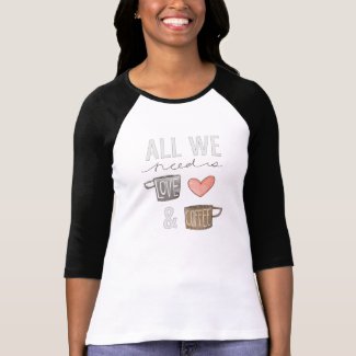 All We Need Is Love & Coffee Shirt