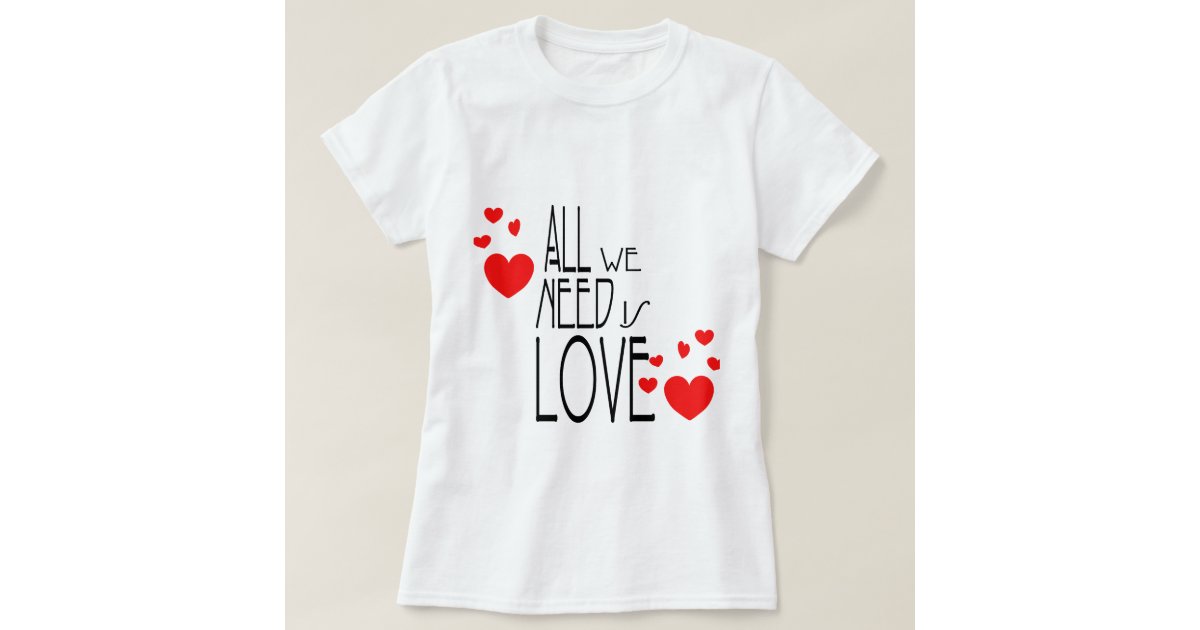 all we need is love t shirt zazzle how to stitch neck design