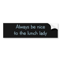 Always be Nice to the Lunch Lady bumper stickers by aesthete Always be Nice to the Lunch Lady bumper stickers