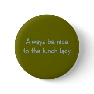Always be Nice to the Lunch Lady Pinback Buttons by aesthete