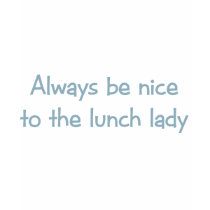 Always be Nice to the Lunch Lady t-shirts by aesthete Always be Nice to the Lunch Lady t-shirts