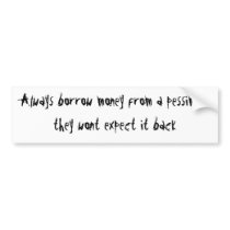 Always borrow money from a pessimist bumper stickers