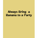 Always Bring  a Banana to a Party t-shirts