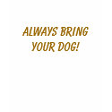 Always Bring Your Dog! t-shirts by SedonaHiker Always Bring Your Dog! t-shirts