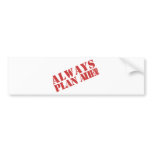 Always plan ahead! bumper stickers