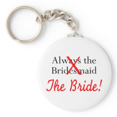 Always The Bridesmaid The Bride Key Chains