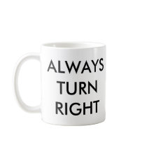ALWAYS TURN RIGHT MUG by mikek92349 ALWAYS TURN RIGHT MUG