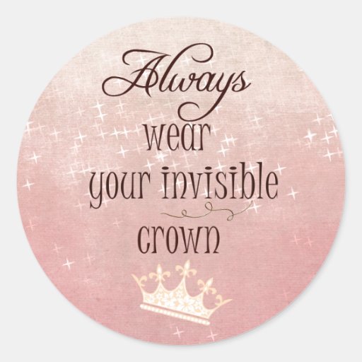 Always wear your Invisible Crown Quote Classic Round Sticker | Zazzle